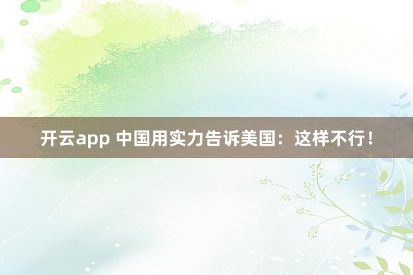 开云app 中国用实力告诉美国：这样不行！