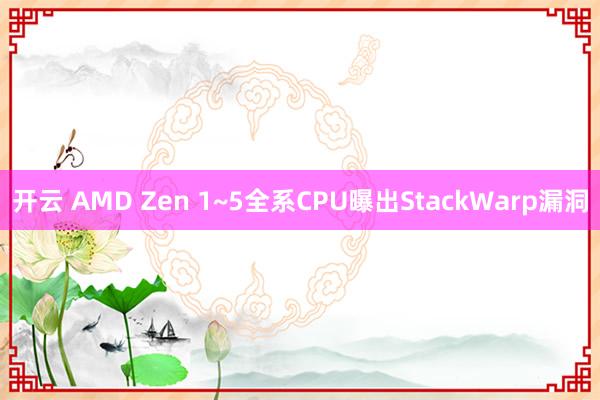 开云 AMD Zen 1~5全系CPU曝出StackWarp漏洞