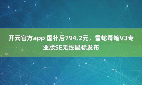 开云官方app 国补后794.2元，雷蛇毒蝰V3专业版SE无线鼠标发布