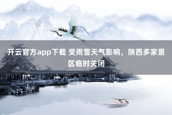 开云官方app下载 受雨雪天气影响，陕西多家景区临时关闭