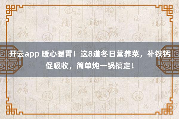 开云app 暖心暖胃！这8道冬日营养菜，补铁钙促吸收，简单炖一锅搞定！