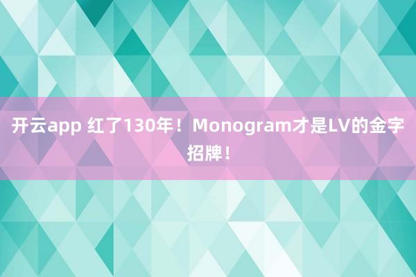 开云app 红了130年！Monogram才是LV的金字招牌！