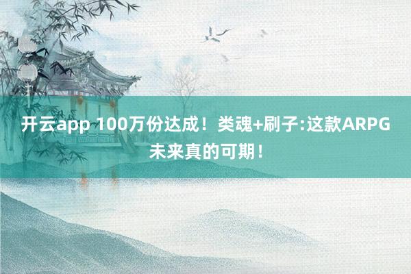 开云app 100万份达成！类魂+刷子:这款ARPG未来真的可期！