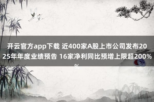 开云官方app下载 近400家A股上市公司发布2025年年度业绩预告 16家净利同比预增上限超200%