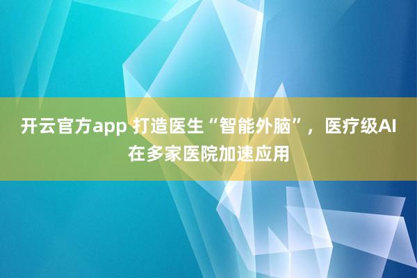 开云官方app 打造医生“智能外脑”，医疗级AI在多家医院加速应用