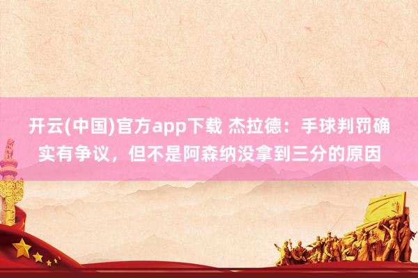 开云(中国)官方app下载 杰拉德：手球判罚确实有争议，但不是阿森纳没拿到三分的原因