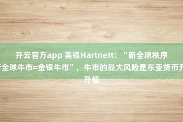 开云官方app 美银Hartnett：“新全球秩序=新全球牛市=金银牛市”，牛市的最大风险是东亚货币升值