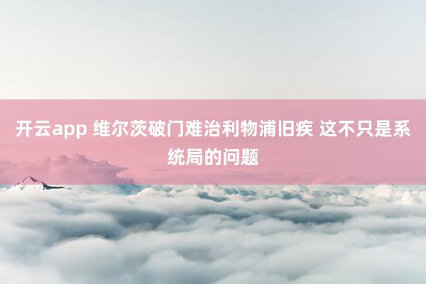 开云app 维尔茨破门难治利物浦旧疾 这不只是系统局的问题