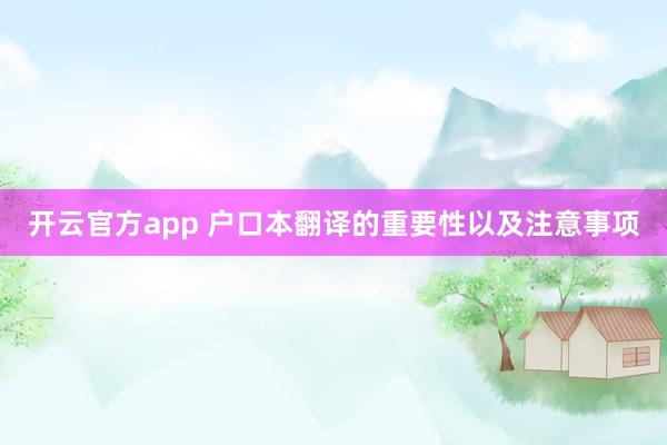 开云官方app 户口本翻译的重要性以及注意事项