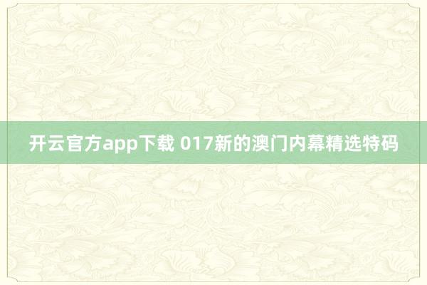 开云官方app下载 017新的澳门内幕精选特码