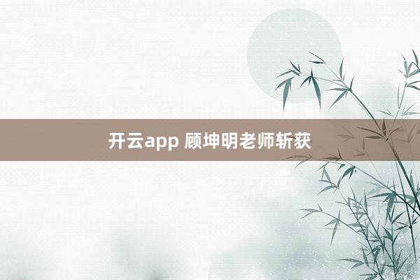 开云app 顾坤明老师斩获