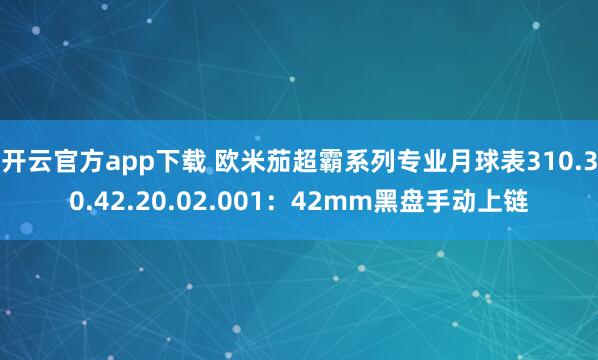 开云官方app下载 欧米茄超霸系列专业月球表310.30.42.20.02.001:42mm黑盘手动上链