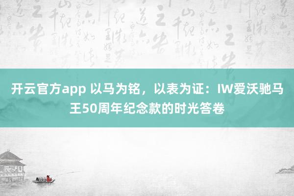 开云官方app 以马为铭,以表为证:IW爱沃驰马王50周年纪念款的时光答卷