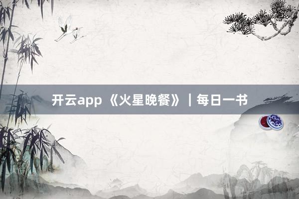 开云app 《火星晚餐》｜每日一书