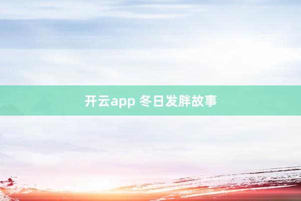 开云app 冬日发胖故事