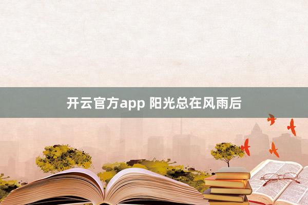 开云官方app 阳光总在风雨后