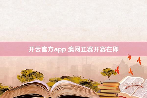 开云官方app 澳网正赛开赛在即