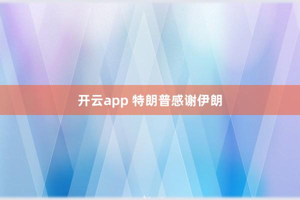 开云app 特朗普感谢伊朗