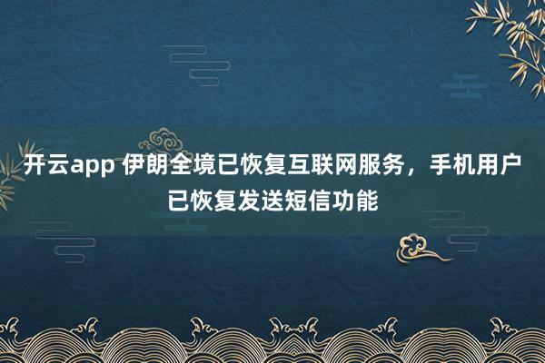 开云app 伊朗全境已恢复互联网服务，手机用户已恢复发送短信功能