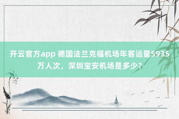 开云官方app 德国法兰克福机场年客运量5935万人次,深圳宝安机场是多少?