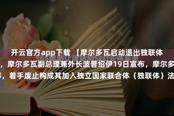 开云官方app下载 【摩尔多瓦启动退出独联体法律程序】据央视报道,摩尔多瓦副总理兼外长波普绍伊19日宣布,摩尔多瓦政府已正式启动程序,着手废止构成其加入独立国家联合体(独联体)法律基础的多项核心协议。在完成政府内部流程后,相关草案将提交议会审议决定。若立法机构批准终止协议且总统签署,则在完成后续技术性步骤后,...