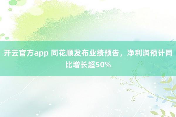 开云官方app 同花顺发布业绩预告,净利润预计同比增长超50%