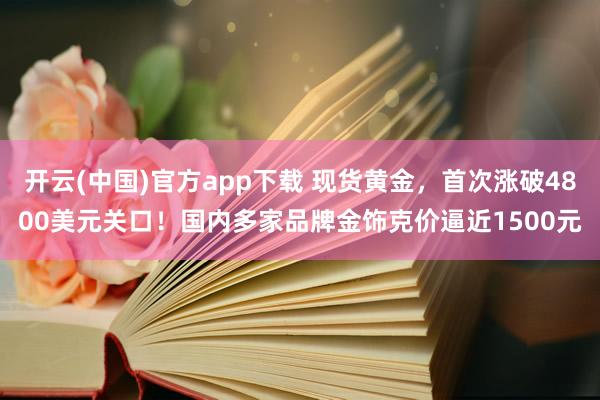 开云(中国)官方app下载 现货黄金,首次涨破4800美元关口!国内多家品牌金饰克价逼近1500元