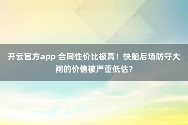 开云官方app 合同性价比极高!快船后场防守大闸的价值被严重低估?