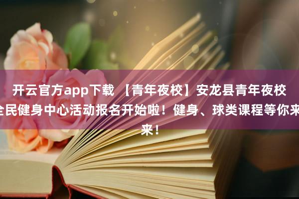 开云官方app下载 【青年夜校】安龙县青年夜校全民健身中心活动报名开始啦!健身、球类课程等你来!