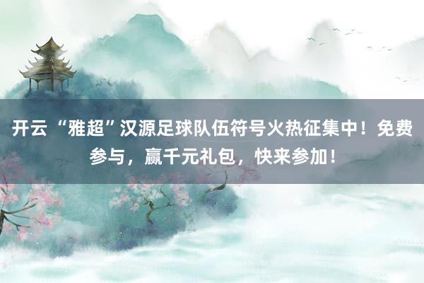 开云 “雅超”汉源足球队伍符号火热征集中！免费参与，赢千元礼包，快来参加！
