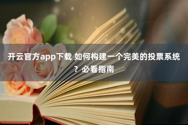 开云官方app下载 如何构建一个完美的投票系统?必看指南