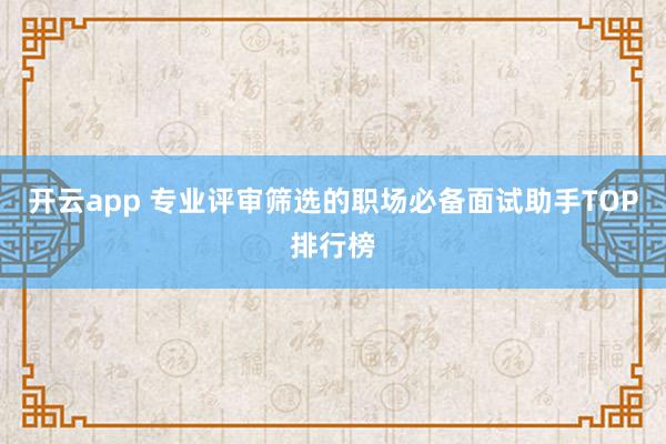 开云app 专业评审筛选的职场必备面试助手TOP排行榜