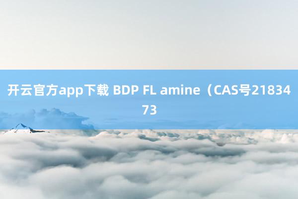 开云官方app下载 BDP FL amine（CAS号2183473