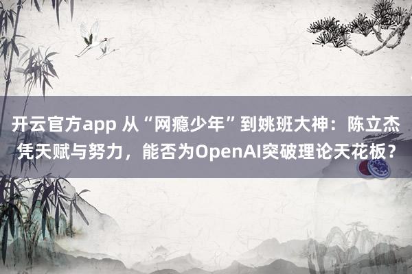 开云官方app 从“网瘾少年”到姚班大神:陈立杰凭天赋与努力,能否为OpenAI突破理论天花板?