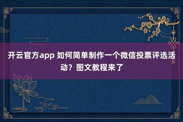 开云官方app 如何简单制作一个微信投票评选活动？图文教程来了