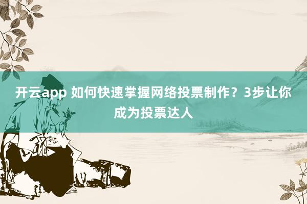 开云app 如何快速掌握网络投票制作？3步让你成为投票达人