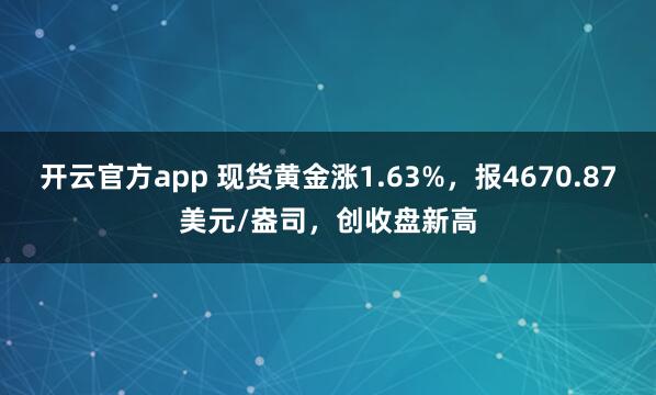 开云官方app 现货黄金涨1.63%，报4670.87美元/盎司，创收盘新高