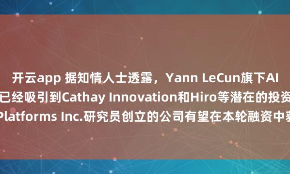 开云app 据知情人士透露，Yann LeCun旗下AI初创公司AMI Labs已经吸引到Cathay Innovation和Hiro等潜在的投资者。这家由Meta Platforms Inc.研究员创立的公司有望在本轮融资中获得30亿欧元（折合35亿美元）估值。（彭博）