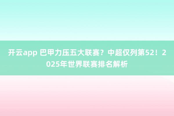 开云app 巴甲力压五大联赛？中超仅列第52！2025年世界联赛排名解析
