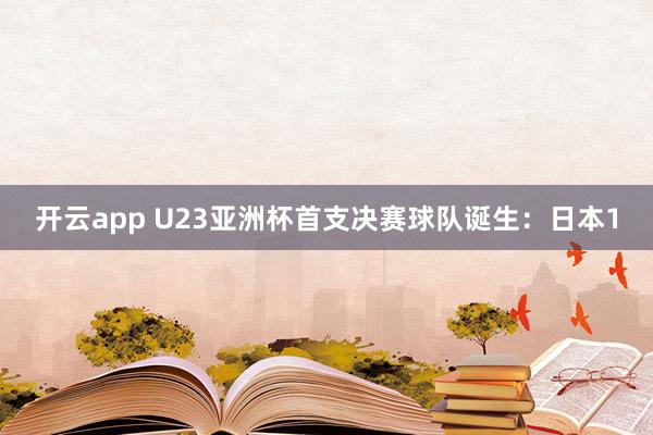 开云app U23亚洲杯首支决赛球队诞生:日本1
