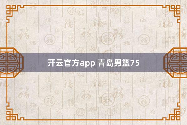 开云官方app 青岛男篮75