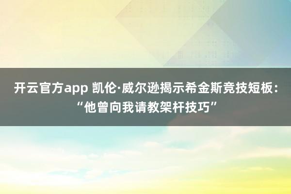 开云官方app 凯伦·威尔逊揭示希金斯竞技短板：“他曾向我请教架杆技巧”
