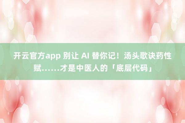 开云官方app 别让 AI 替你记！汤头歌诀药性赋……才是中医人的「底层代码」
