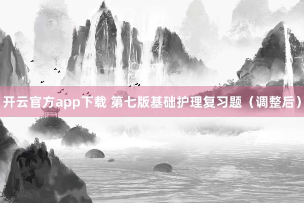 开云官方app下载 第七版基础护理复习题（调整后）