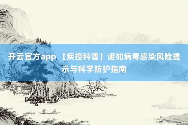 开云官方app 【疾控科普】诺如病毒感染风险提示与科学防护指南