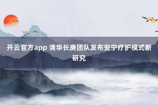 开云官方app 清华长庚团队发布安宁疗护模式新研究