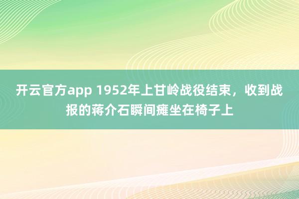 开云官方app 1952年上甘岭战役结束,收到战报的蒋介石瞬间瘫坐在椅子上
