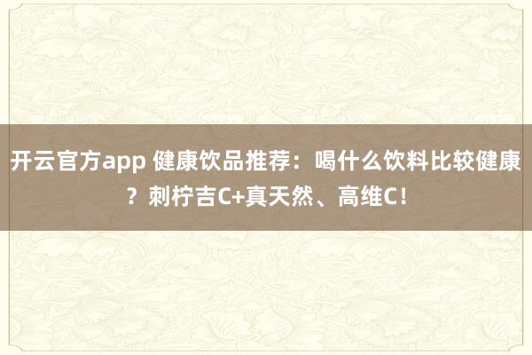 开云官方app 健康饮品推荐：喝什么饮料比较健康？刺柠吉C+真天然、高维C！