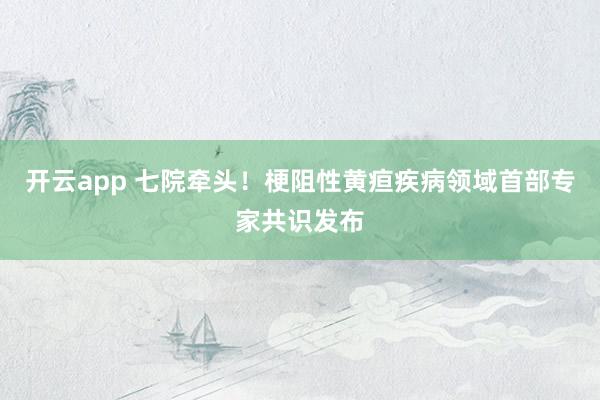开云app 七院牵头！梗阻性黄疸疾病领域首部专家共识发布