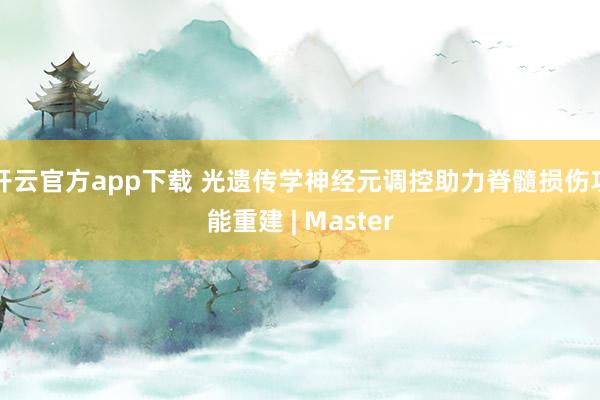 开云官方app下载 光遗传学神经元调控助力脊髓损伤功能重建 | Master